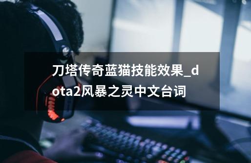 刀塔传奇蓝猫技能效果_dota2风暴之灵中文台词-第1张-游戏资讯-龙启网络