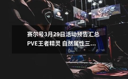 赛尔号3月29日活动预告汇总 PVE王者精灵 自然属性三姐伊芙莉进化-第1张-游戏资讯-龙启网络