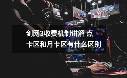 剑网3收费机制讲解 点卡区和月卡区有什么区别-第1张-游戏资讯-龙启网络