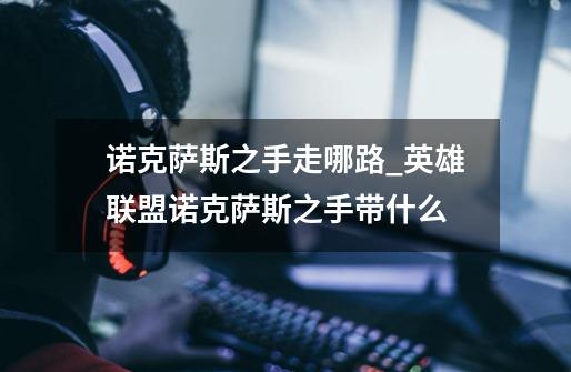 诺克萨斯之手走哪路?_英雄联盟诺克萨斯之手带什么-第1张-游戏资讯-龙启网络