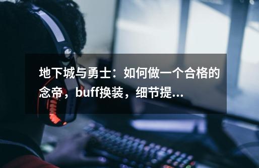 地下城与勇士：如何做一个合格的念帝，buff换装，细节提升介绍-第1张-游戏资讯-龙启网络