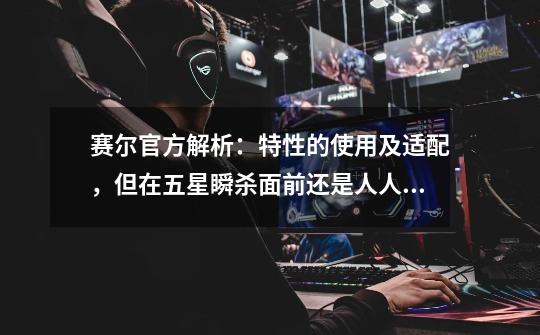 赛尔官方解析:特性的使用及适配,但在五星瞬杀面前还是人人平等-第1张-游戏资讯-龙启网络
