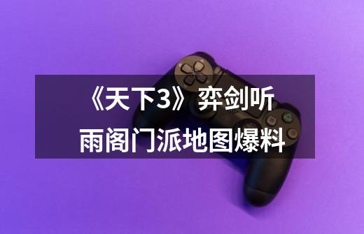 《天下3》弈剑听雨阁门派地图爆料-第1张-游戏资讯-龙启网络