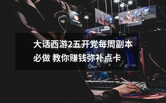 大话西游2五开党每周副本必做 教你赚钱弥补点卡-第1张-游戏资讯-龙启网络