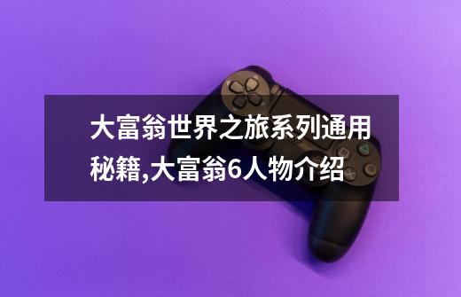 大富翁世界之旅系列通用秘籍,大富翁6人物介绍-第1张-游戏资讯-龙启网络