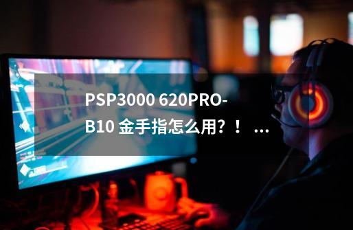 PSP3000 6.20PRO-B10 金手指怎么用?! CMF玩第二次超级机器人大战z再世篇汉化用金手指就死机_超级填坑机器人大战z再世篇攻略-第1张-游戏资讯-龙启网络
