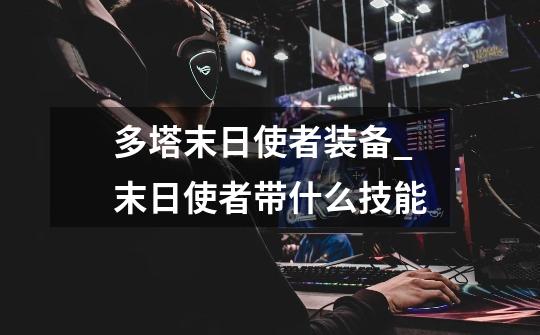 多塔末日使者装备_末日使者带什么技能-第1张-游戏资讯-龙启网络