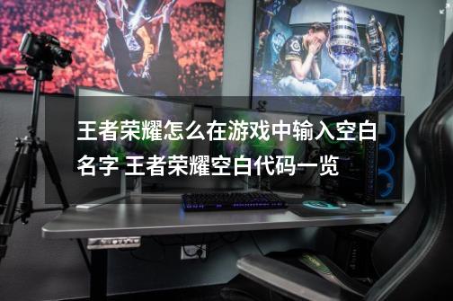 王者荣耀怎么在游戏中输入空白名字 王者荣耀空白代码一览-第1张-游戏资讯-龙启网络