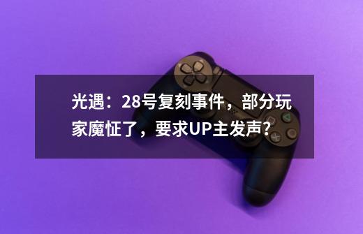 光遇:28号复刻事件,部分玩家魔怔了,要求UP主发声?-第1张-游戏资讯-龙启网络