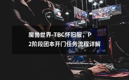 魔兽世界-TBC怀旧服,P2阶段团本开门任务流程详解-第1张-游戏资讯-龙启网络