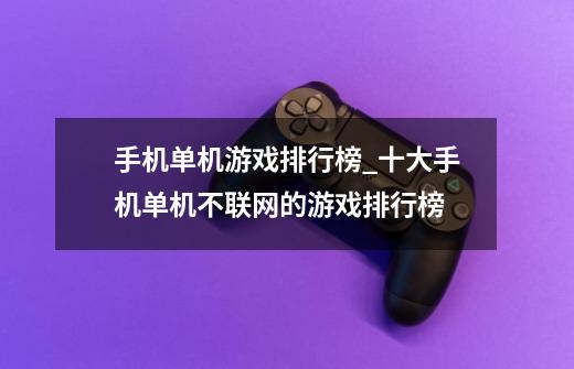 手机单机游戏排行榜_十大手机单机不联网的游戏排行榜-第1张-游戏资讯-龙启网络