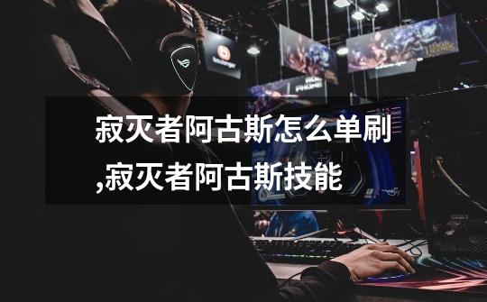 寂灭者阿古斯怎么单刷,寂灭者阿古斯技能-第1张-游戏资讯-龙启网络