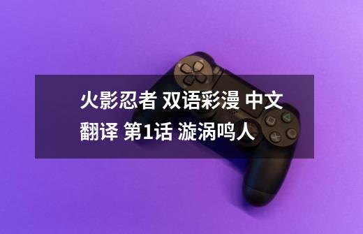 火影忍者 双语彩漫 中文翻译 第1话 漩涡鸣人-第1张-游戏资讯-龙启网络