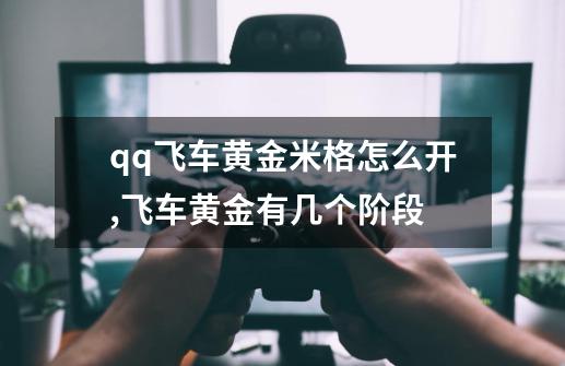 qq飞车黄金米格怎么开,飞车黄金有几个阶段-第1张-游戏资讯-龙启网络