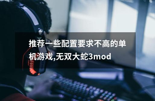 推荐一些配置要求不高的单机游戏,无双大蛇3mod-第1张-游戏资讯-龙启网络