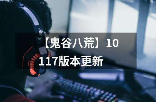 【鬼谷八荒】1.0.117版本更新-第1张-游戏资讯-龙启网络