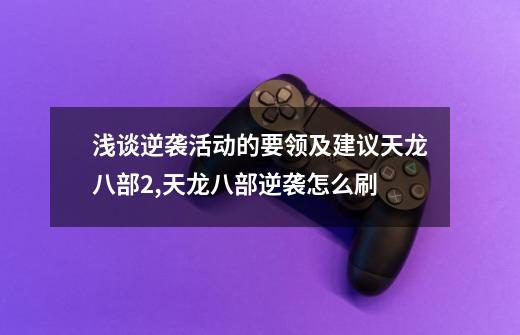浅谈逆袭活动的要领及建议天龙八部2,天龙八部逆袭怎么刷-第1张-游戏资讯-龙启网络