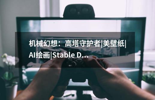 机械幻想:高塔守护者|美壁纸|AI绘画|Stable Diffusion-第1张-游戏资讯-龙启网络