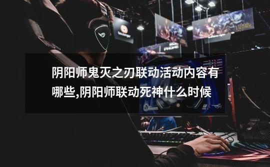 阴阳师鬼灭之刃联动活动内容有哪些,阴阳师联动死神什么时候-第1张-游戏资讯-龙启网络