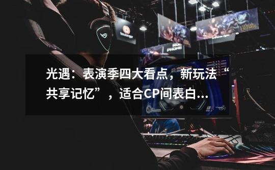 光遇:表演季四大看点,新玩法“共享记忆”,适合CP间表白?-第1张-游戏资讯-龙启网络