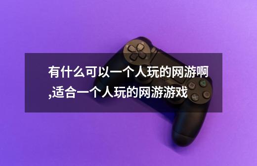 有什么可以一个人玩的网游啊,适合一个人玩的网游游戏-第1张-游戏资讯-龙启网络