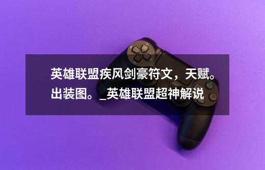 英雄联盟疾风剑豪符文，天赋。出装图。_英雄联盟超神解说-第1张-游戏资讯-龙启网络