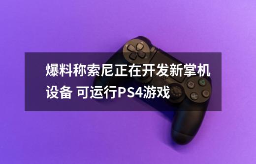 爆料称索尼正在开发新掌机设备 可运行PS4游戏-第1张-游戏资讯-龙启网络