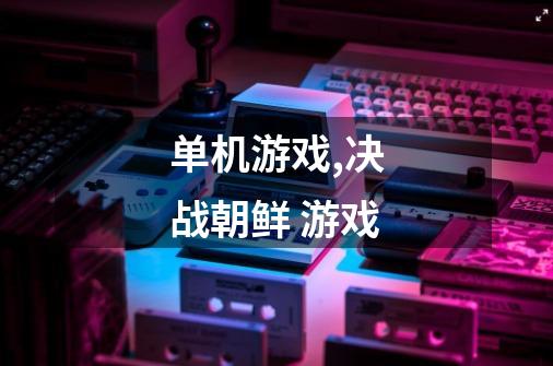 单机游戏,决战朝鲜 游戏-第1张-游戏资讯-龙启网络