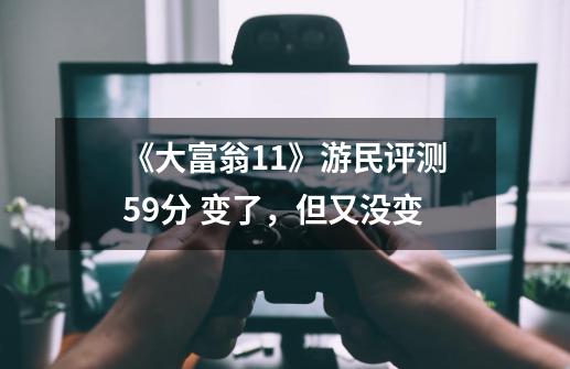 《大富翁11》游民评测5.9分 变了,但又没变-第1张-游戏资讯-龙启网络