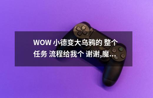 WOW 小德变大乌鸦的 整个 任务 流程给我个 谢谢,魔兽世界德鲁伊乌鸦任务流程-第1张-游戏资讯-龙启网络