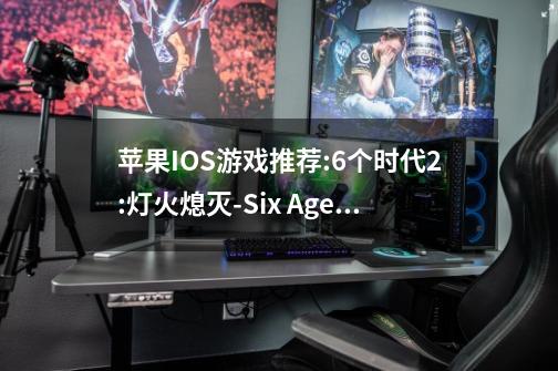 苹果IOS游戏推荐:6个时代2:灯火熄灭-Six Ages 2: Lights Going Out-第1张-游戏资讯-龙启网络