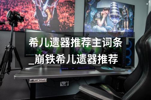 希儿遗器推荐主词条_崩铁希儿遗器推荐-第1张-游戏资讯-龙启网络