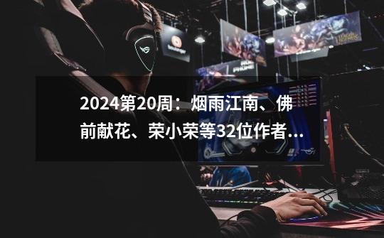 2024第20周:烟雨江南、佛前献花、荣小荣等32位作者新书汇总-第1张-游戏资讯-龙启网络