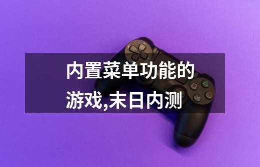 内置菜单功能的游戏,末日内测-第1张-游戏资讯-龙启网络