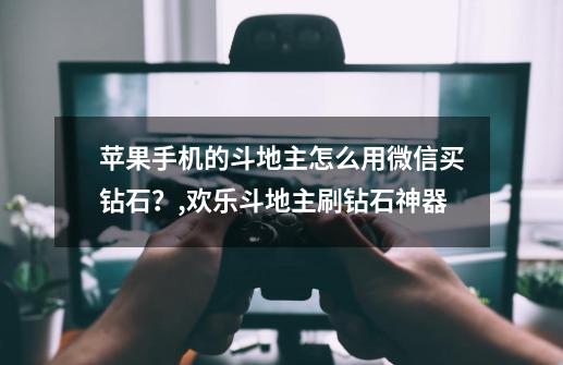 苹果手机的斗地主怎么用微信买钻石?,欢乐斗地主刷钻石神器-第1张-游戏资讯-龙启网络