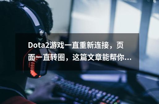 Dota2游戏一直重新连接,页面一直转圈,这篇文章能帮你解决-第1张-游戏资讯-龙启网络