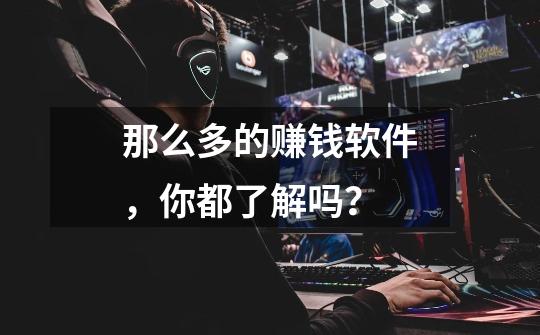 那么多的赚钱软件,你都了解吗?-第1张-游戏资讯-龙启网络