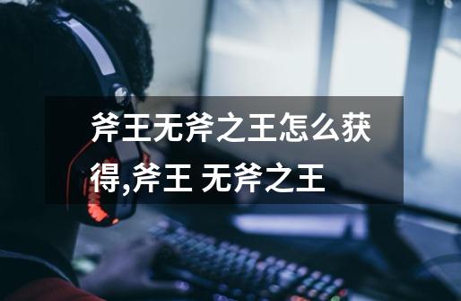 斧王无斧之王怎么获得,斧王 无斧之王-第1张-游戏资讯-龙启网络