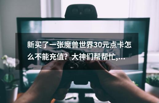 新买了一张魔兽世界30元点卡怎么不能充值?大神们帮帮忙,魔兽世界充值180天-第1张-游戏资讯-龙启网络
