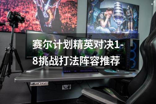 赛尔计划精英对决1-8挑战打法阵容推荐-第1张-游戏资讯-龙启网络