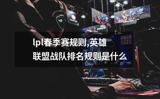 lpl春季赛规则,英雄联盟战队排名规则是什么-第1张-游戏资讯-龙启网络