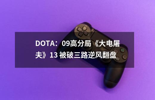 DOTA:09高分局《大电屠夫》1/3 被破三路逆风翻盘-第1张-游戏资讯-龙启网络