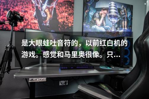 是大眼蛙吐音符的,以前红白机的游戏。感觉和马里奥很像。只不过马里奥扔的是子弹,大眼蛙是吐音符。,大眼蛙大冒险手机汉化版-第1张-游戏资讯-龙启网络