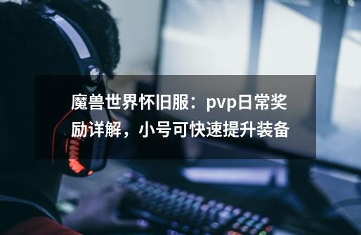 魔兽世界怀旧服：pvp日常奖励详解，小号可快速提升装备-第1张-游戏资讯-龙启网络