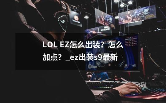 LOL EZ怎么出装?怎么加点?_ez出装s9最新-第1张-游戏资讯-龙启网络