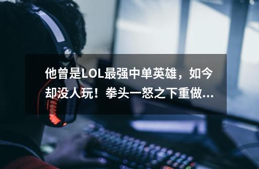 他曾是LOL最强中单英雄,如今却没人玩!拳头一怒之下重做!逆天了-第1张-游戏资讯-龙启网络