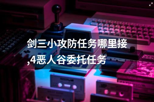 剑三小攻防任务哪里接,4恶人谷委托任务-第1张-游戏资讯-龙启网络