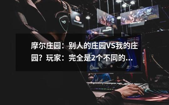 摩尔庄园:别人的庄园VS我的庄园?玩家:完全是2个不同的游戏-第1张-游戏资讯-龙启网络