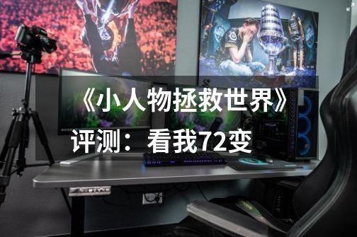 《小人物拯救世界》评测:看我72变-第1张-游戏资讯-龙启网络