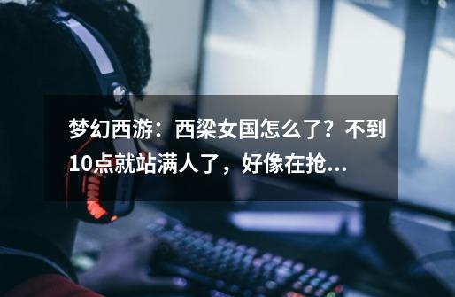 梦幻西游:西梁女国怎么了?不到10点就站满人了,好像在抢东西-第1张-游戏资讯-龙启网络